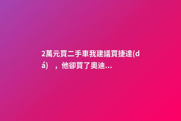 2萬元買二手車我建議買捷達(dá)，他卻買了奧迪A6，才三個(gè)月就后悔！